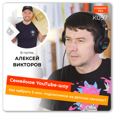 K097: Семейное YouTube-шоу. 5 млн. подписчиков на детских каналах. Алексей Викторов